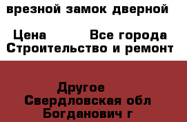 врезной замок дверной › Цена ­ 500 - Все города Строительство и ремонт » Другое   . Свердловская обл.,Богданович г.